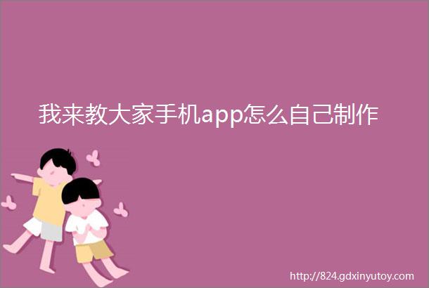 我来教大家手机app怎么自己制作