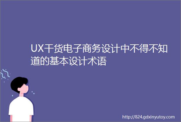 UX干货电子商务设计中不得不知道的基本设计术语